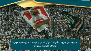 تنويه رسمي اليوم.. شركة تذكرتي تعلن رد قيمة تذاكر جماهير مباراة الزمالك ومودرن سبورت